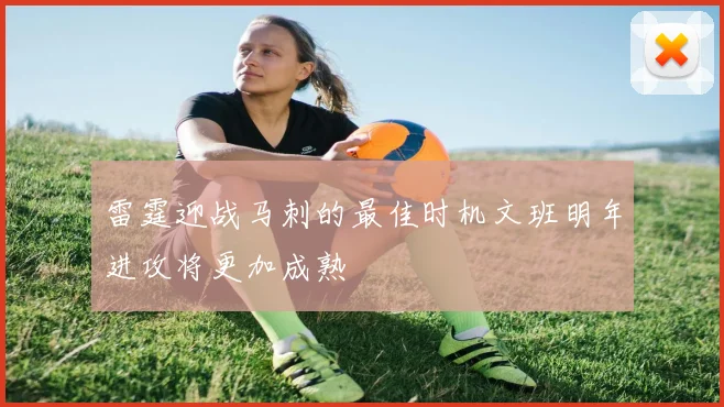 雷霆迎战马刺的最佳时机文班明年进攻将更加成熟