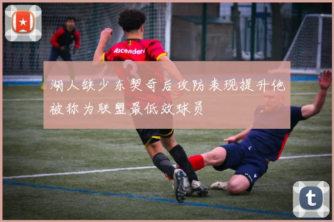 湖人缺少东契奇后攻防表现提升他被称为联盟最低效球员