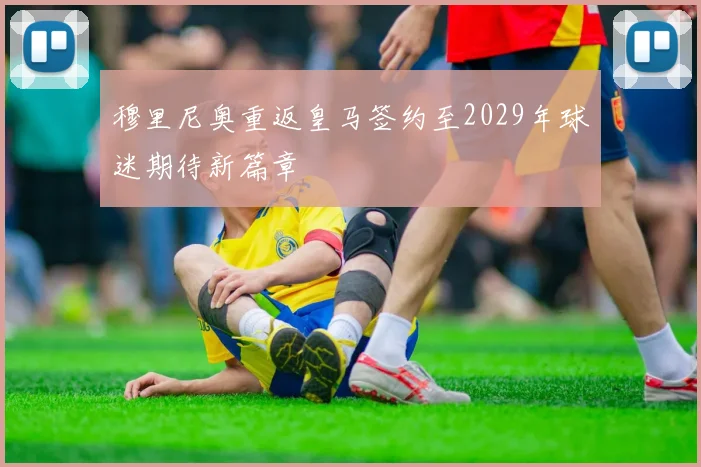 穆里尼奥重返皇马签约至2029年球迷期待新篇章
