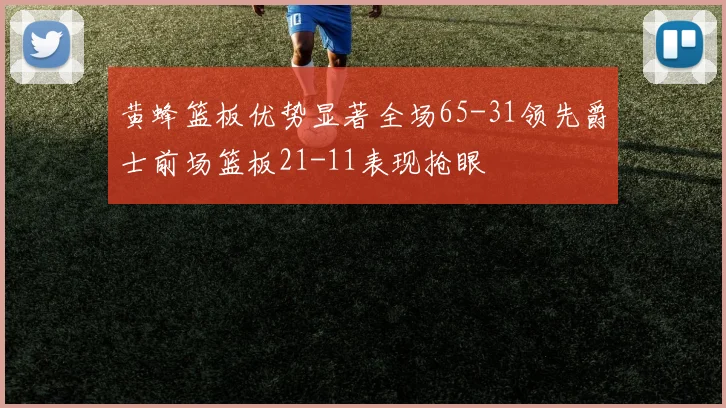 黄蜂篮板优势显著全场65-31领先爵士前场篮板21-11表现抢眼