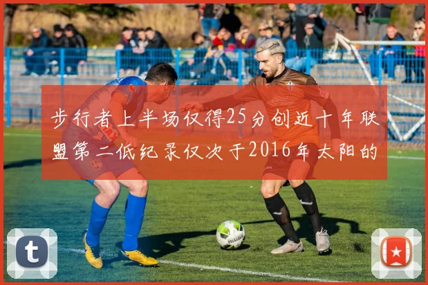 步行者上半场仅得25分创近十年联盟第二低纪录仅次于2016年太阳的22分