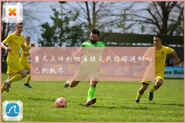 鲁尼点评利物浦缺乏风格球迷耐心已然耗尽