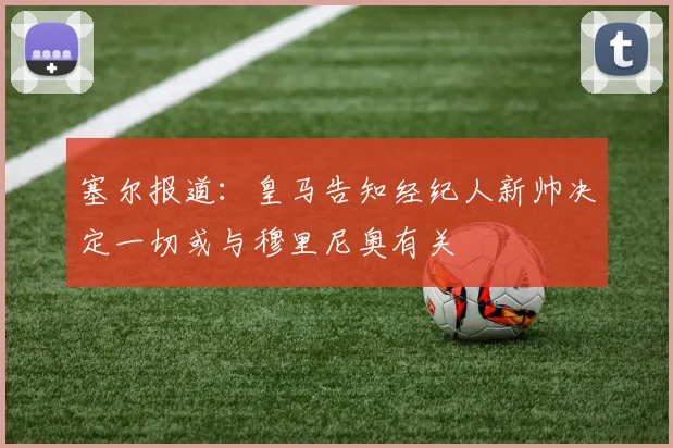 塞尔报道：皇马告知经纪人新帅决定一切或与穆里尼奥有关