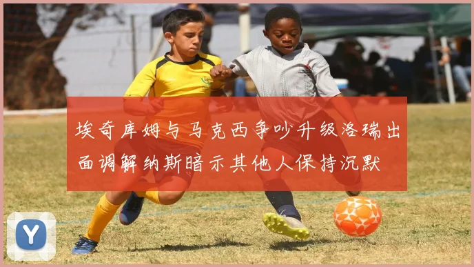 埃奇库姆与马克西争吵升级洛瑞出面调解纳斯暗示其他人保持沉默