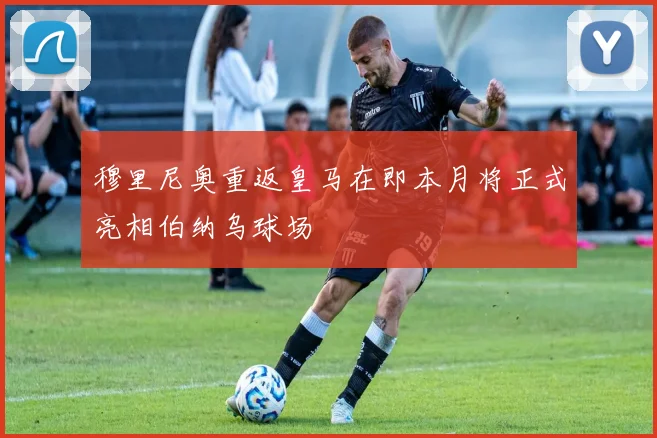 穆里尼奥重返皇马在即本月将正式亮相伯纳乌球场