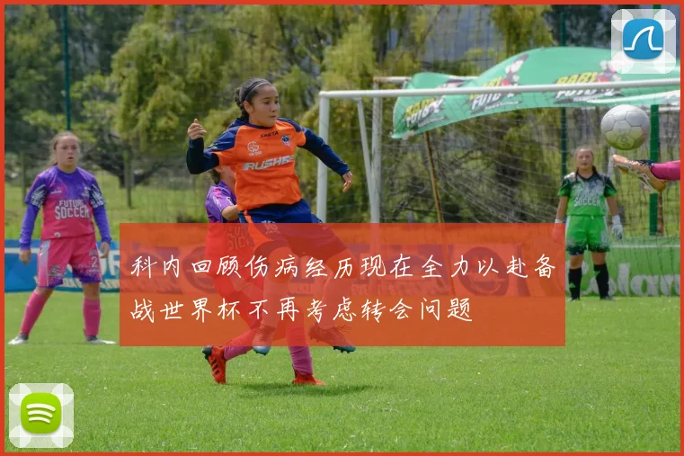 科内回顾伤病经历现在全力以赴备战世界杯不再考虑转会问题