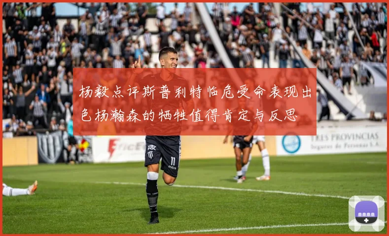 杨毅点评斯普利特临危受命表现出色杨瀚森的牺牲值得肯定与反思