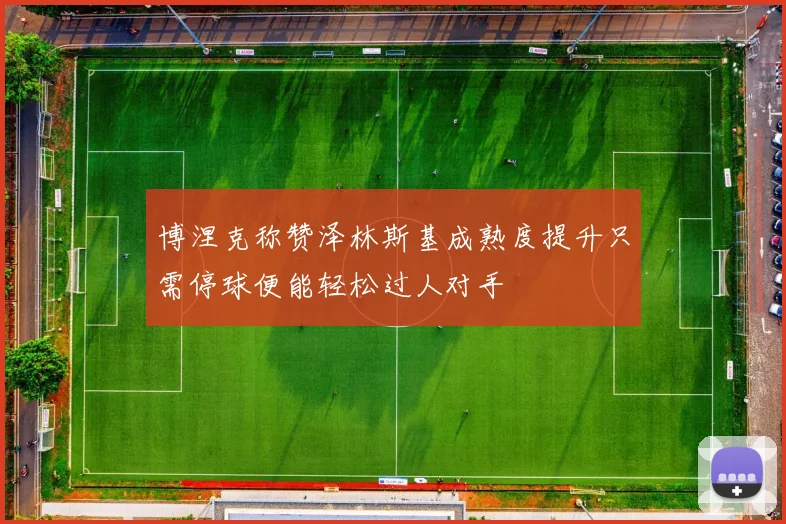 博涅克称赞泽林斯基成熟度提升只需停球便能轻松过人对手
