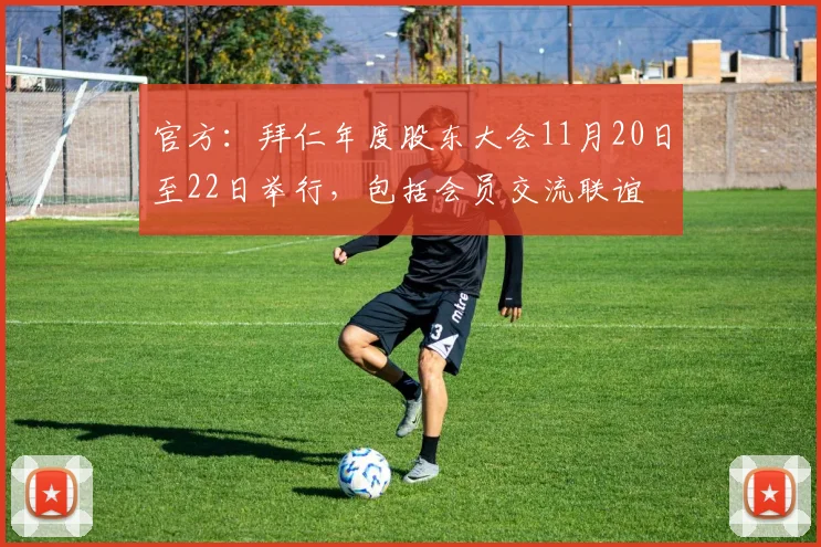 官方：拜仁年度股东大会11月20日至22日举行，包括会员交流联谊